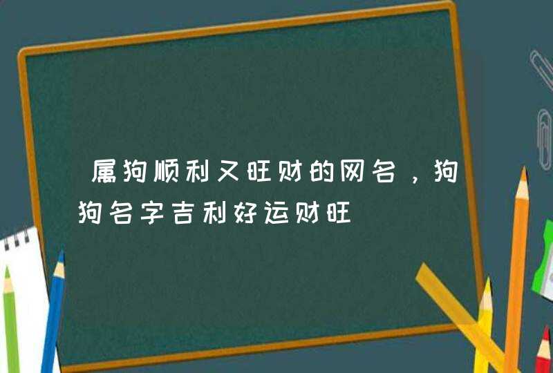 属狗顺利又旺财的网名，狗狗名字吉利好运财旺,第1张