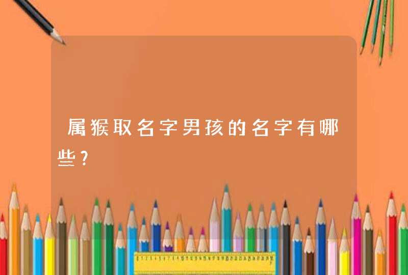 属猴取名字男孩的名字有哪些？,第1张