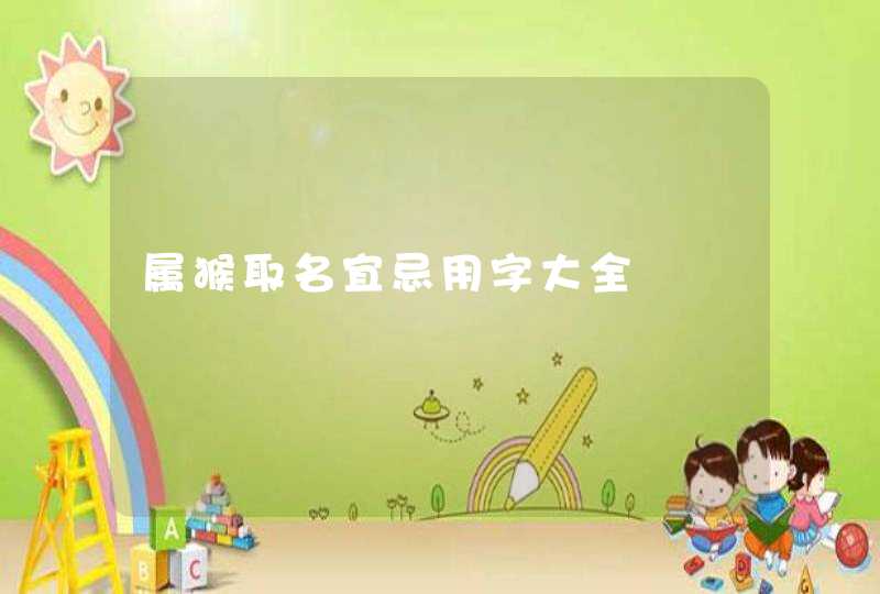 属猴取名宜忌用字大全,第1张