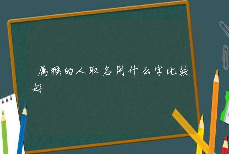 属猴的人取名用什么字比较好,第1张