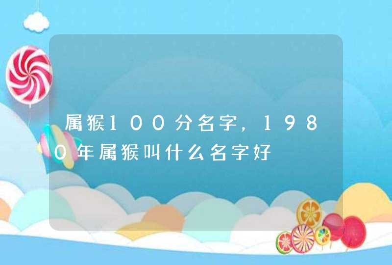 属猴100分名字，1980年属猴叫什么名字好,第1张