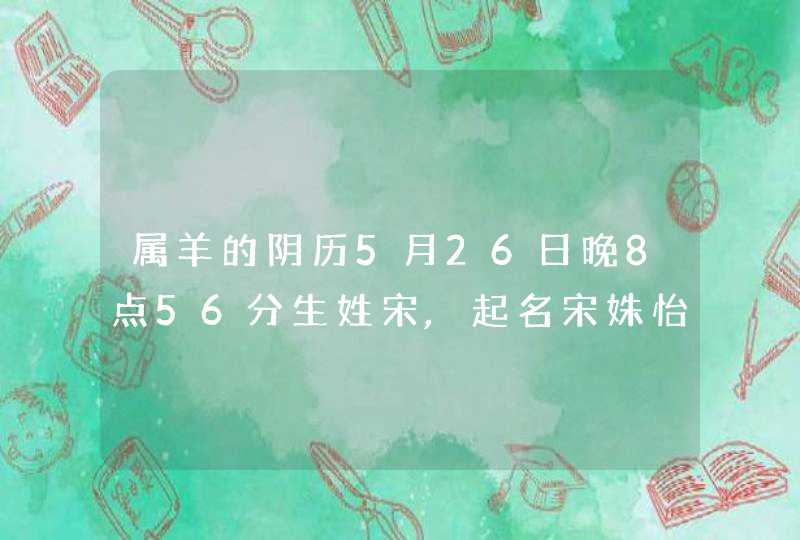 属羊的阴历5月26日晚8点56分生姓宋,起名宋姝怡能打多少分,第1张