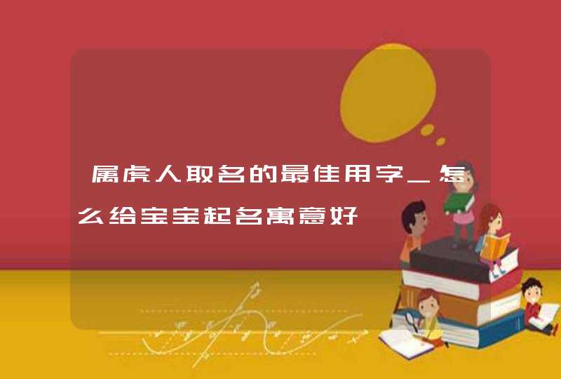 属虎人取名的最佳用字_怎么给宝宝起名寓意好,第1张