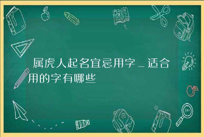 属虎人起名宜忌用字_适合用的字有哪些,第1张