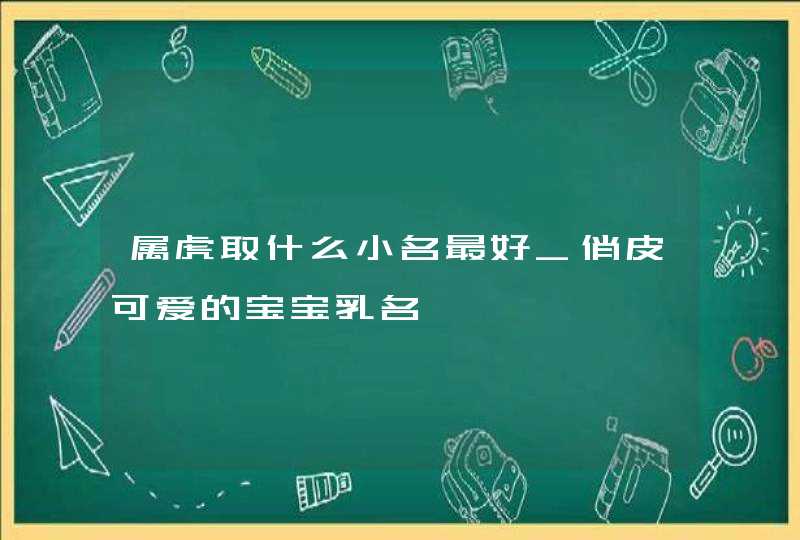 属虎取什么小名最好_俏皮可爱的宝宝乳名,第1张