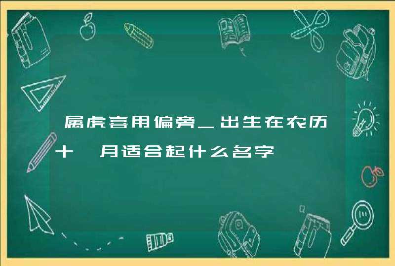 属虎喜用偏旁_出生在农历十一月适合起什么名字,第1张