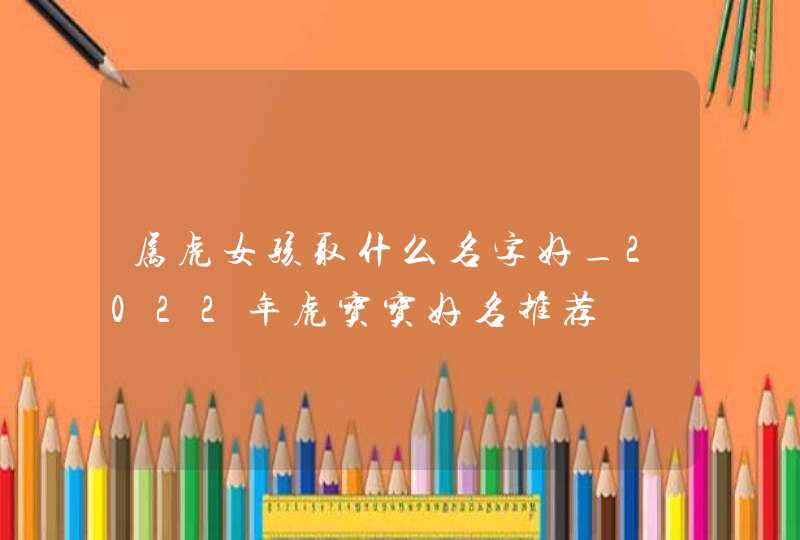 属虎女孩取什么名字好_2022年虎宝宝好名推荐,第1张