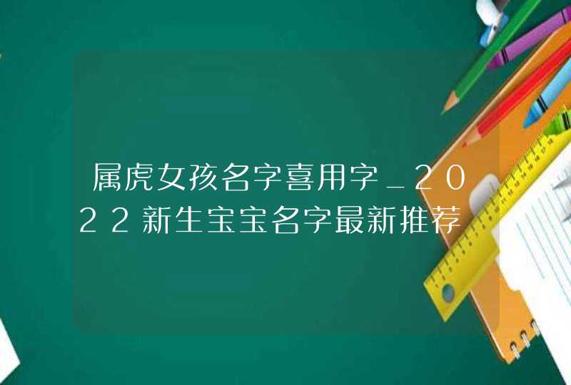 属虎女孩名字喜用字_2022新生宝宝名字最新推荐,第1张