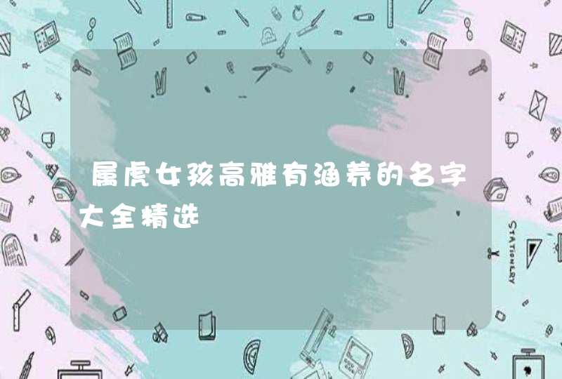 属虎女孩高雅有涵养的名字大全精选,第1张