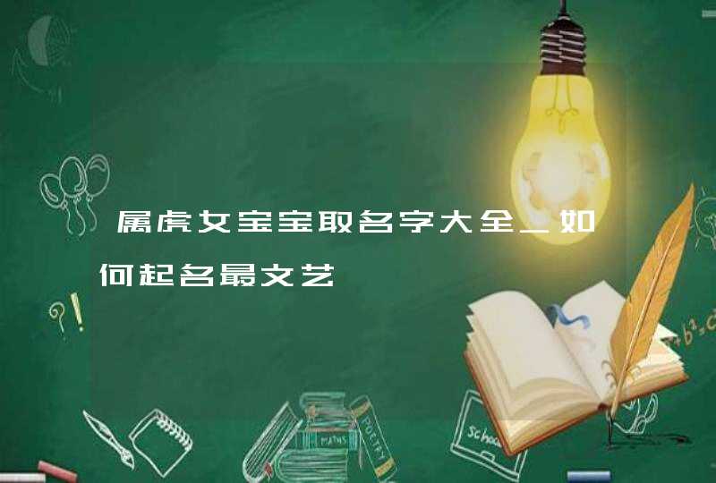 属虎女宝宝取名字大全_如何起名最文艺,第1张