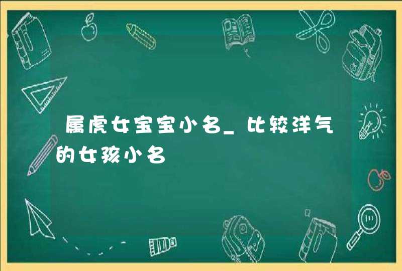 属虎女宝宝小名_比较洋气的女孩小名,第1张