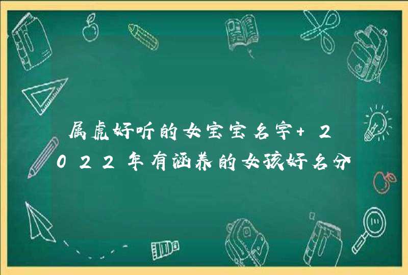 属虎好听的女宝宝名字 2022年有涵养的女孩好名分享,第1张