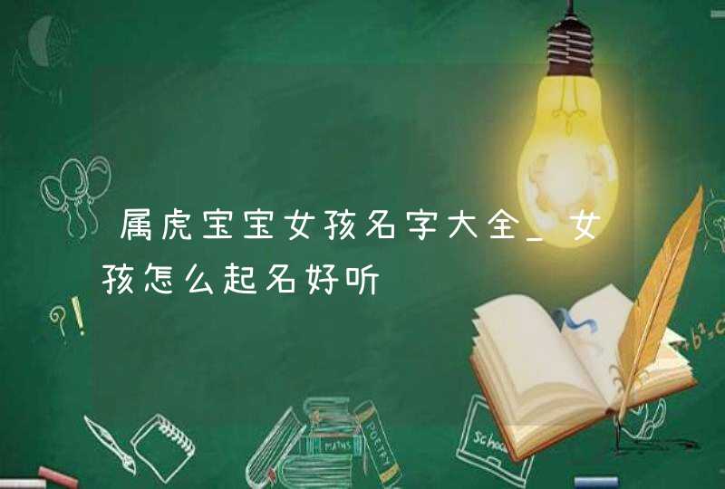 属虎宝宝女孩名字大全_女孩怎么起名好听,第1张