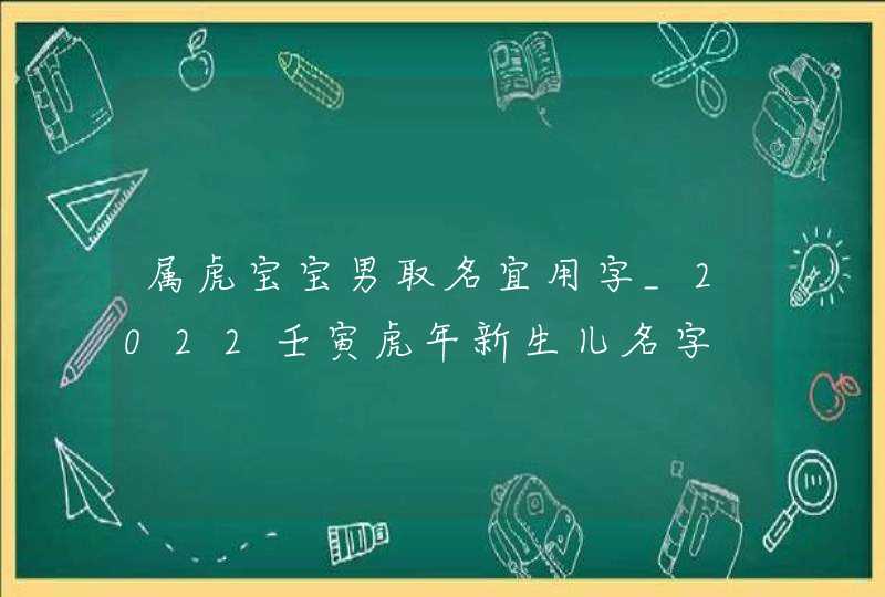 属虎宝宝男取名宜用字_2022壬寅虎年新生儿名字,第1张