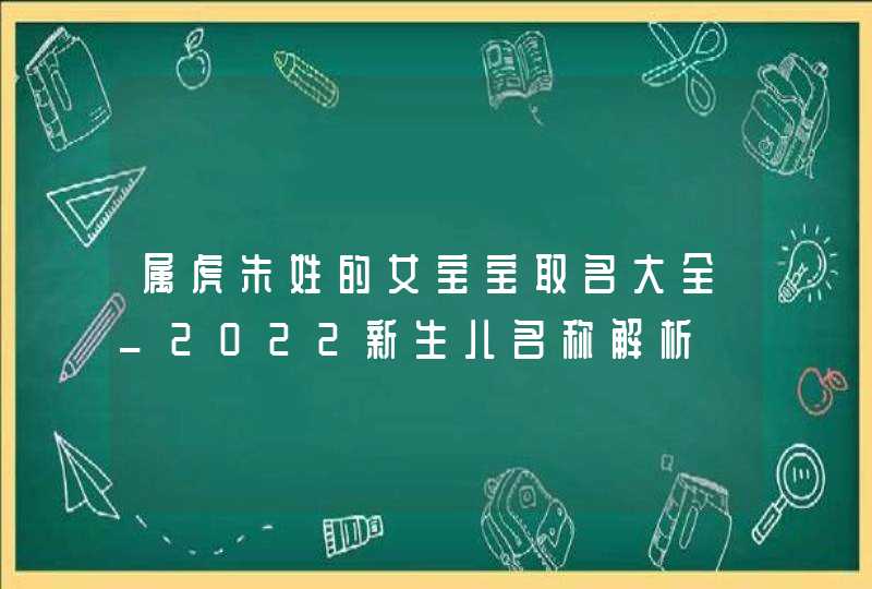 属虎朱姓的女宝宝取名大全_2022新生儿名称解析,第1张