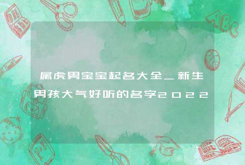 属虎男宝宝起名大全_新生男孩大气好听的名字2022,第1张
