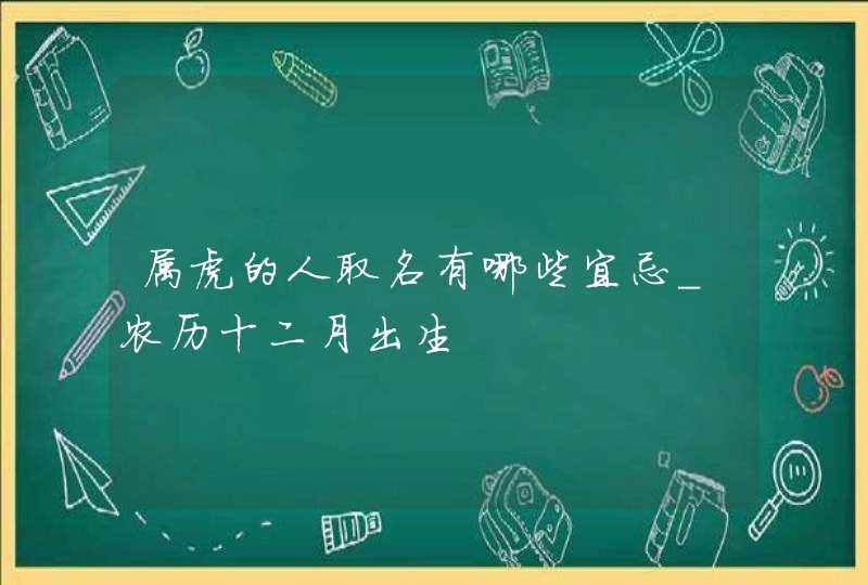 属虎的人取名有哪些宜忌_农历十二月出生,第1张
