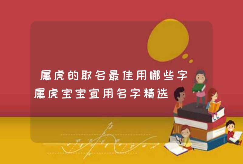 属虎的取名最佳用哪些字_属虎宝宝宜用名字精选,第1张