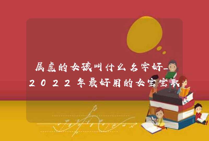 属虎的女孩叫什么名字好_2022年最好用的女宝宝取名小方法,第1张