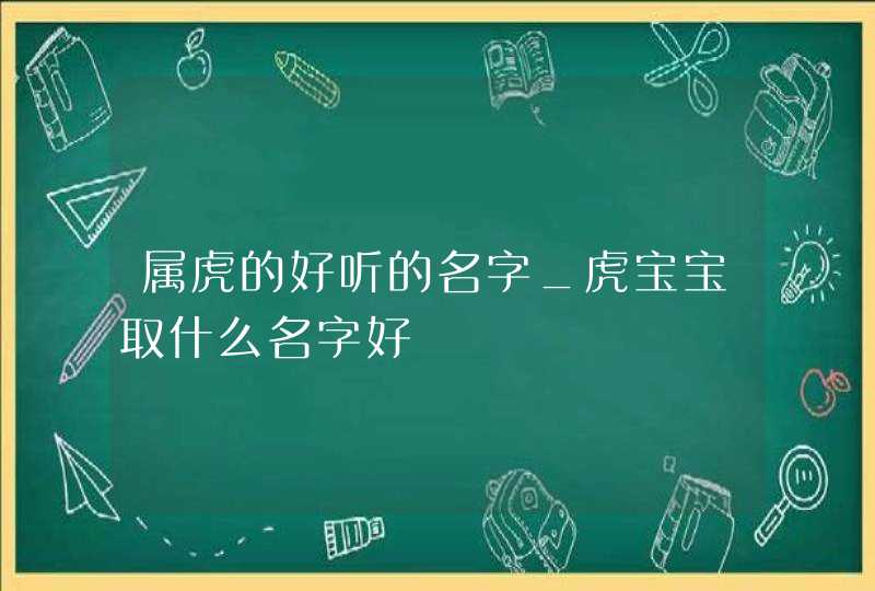 属虎的好听的名字_虎宝宝取什么名字好,第1张