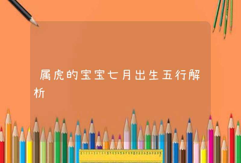 属虎的宝宝七月出生五行解析,第1张