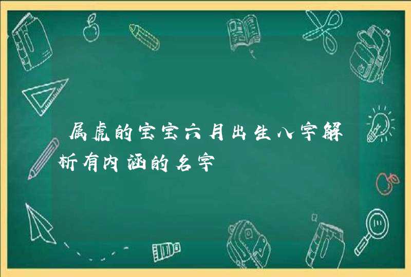 属虎的宝宝六月出生八字解析有内涵的名字,第1张