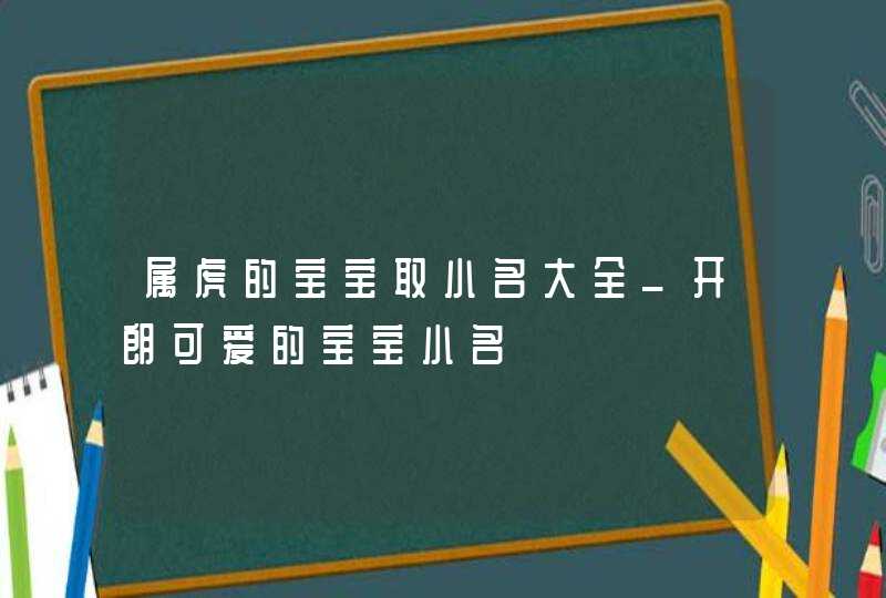 属虎的宝宝取小名大全_开朗可爱的宝宝小名,第1张