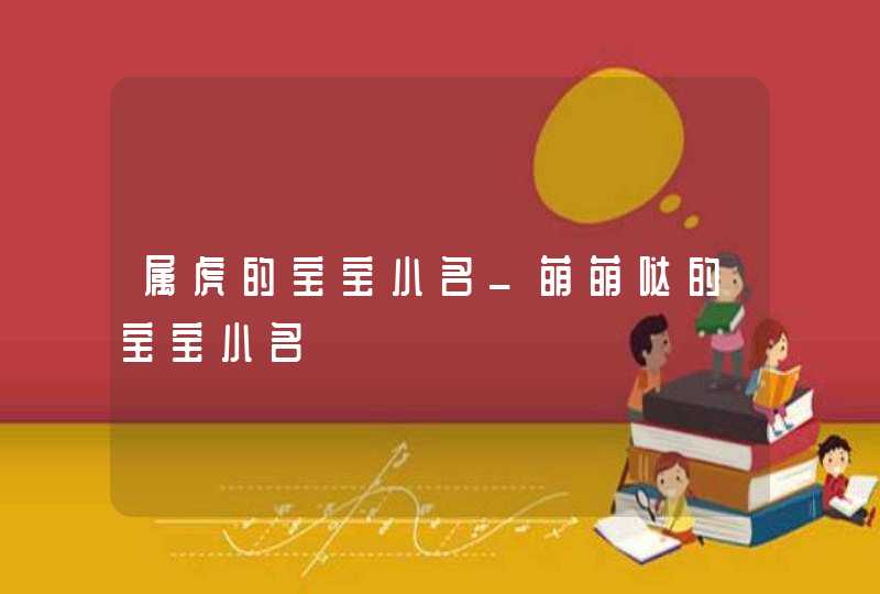 属虎的宝宝小名_萌萌哒的宝宝小名,第1张