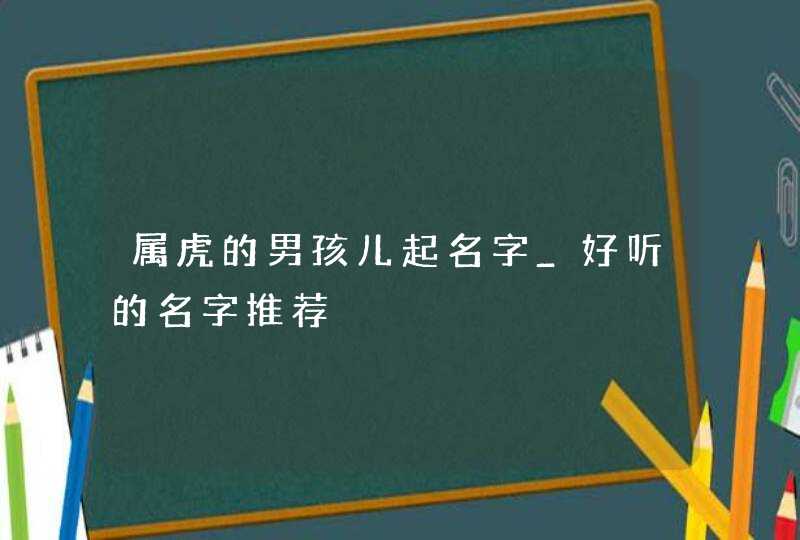 属虎的男孩儿起名字_好听的名字推荐,第1张