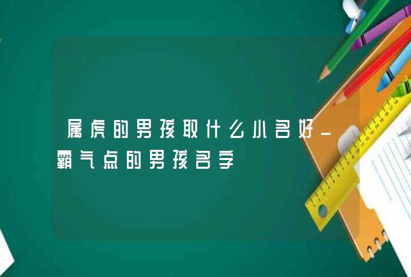 属虎的男孩取什么小名好_霸气点的男孩名字,第1张