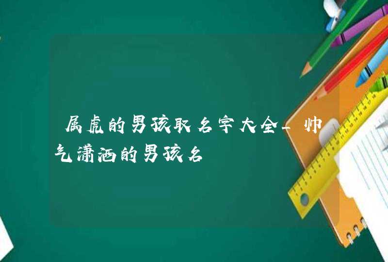 属虎的男孩取名字大全_帅气潇洒的男孩名,第1张