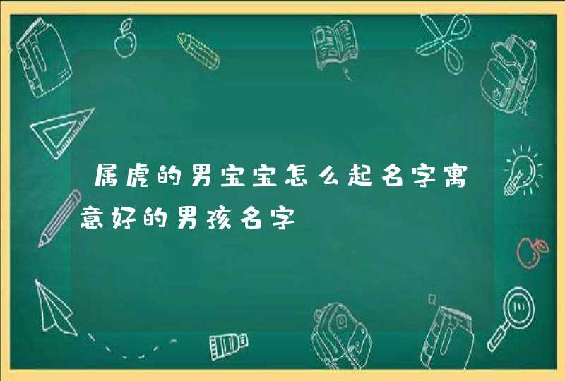 属虎的男宝宝怎么起名字寓意好的男孩名字,第1张