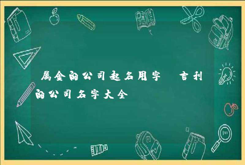 属金的公司起名用字_吉利的公司名字大全,第1张