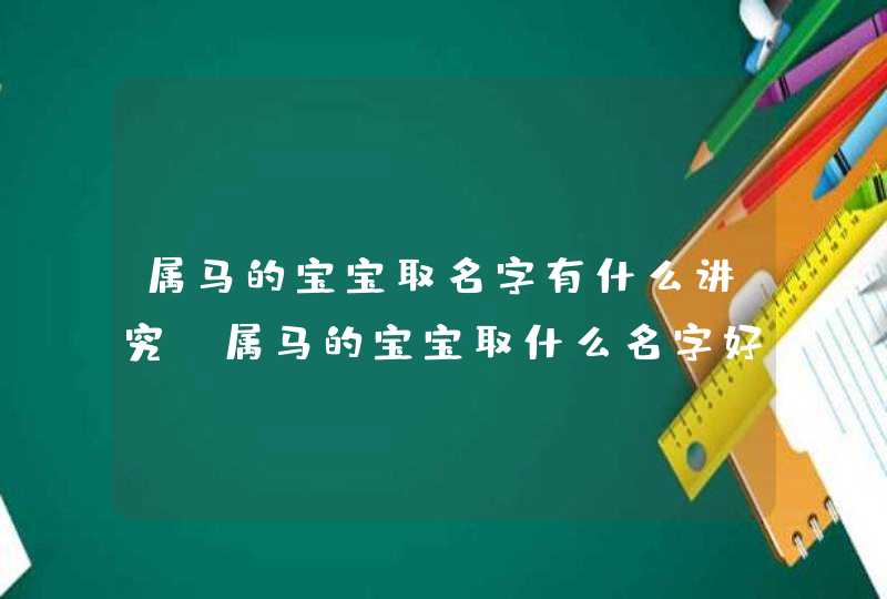 属马的宝宝取名字有什么讲究，属马的宝宝取什么名字好,第1张