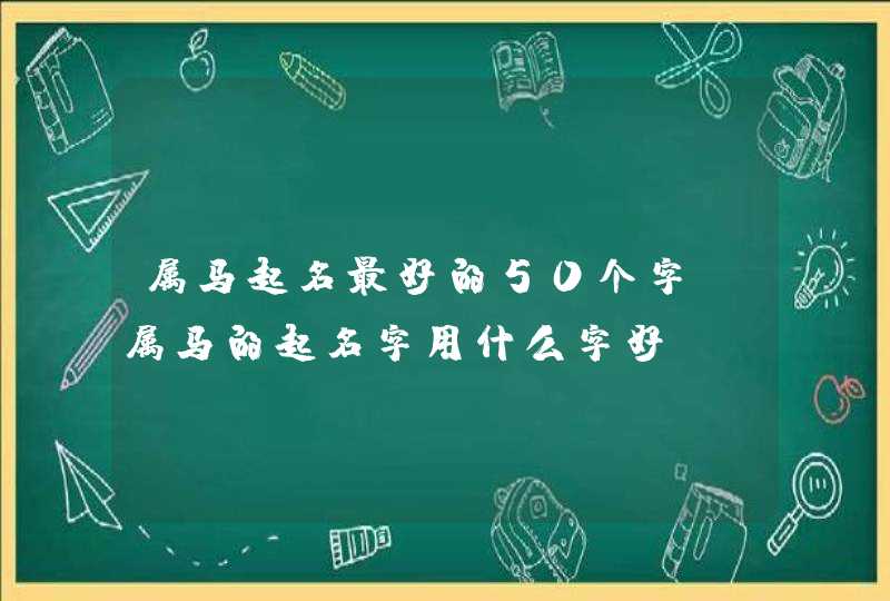 属马起名最好的50个字，属马的起名字用什么字好,第1张