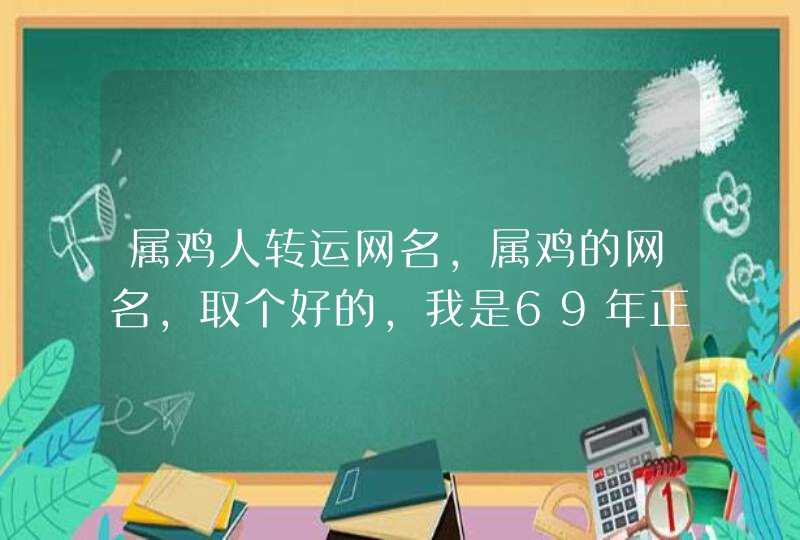 属鸡人转运网名，属鸡的网名，取个好的，我是69年正月初八生,第1张