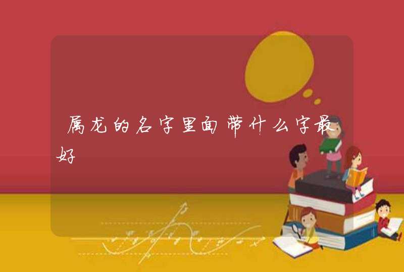 属龙的名字里面带什么字最好,第1张