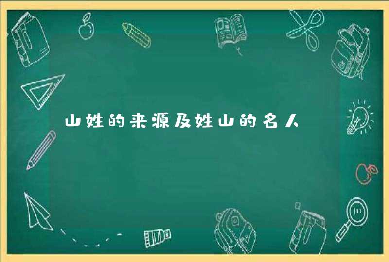 山姓的来源及姓山的名人,第1张