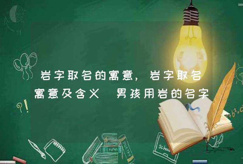 岩字取名的寓意,岩字取名寓意及含义_男孩用岩的名字好不好,第1张