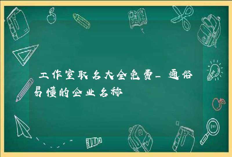 工作室取名大全免费_通俗易懂的企业名称,第1张