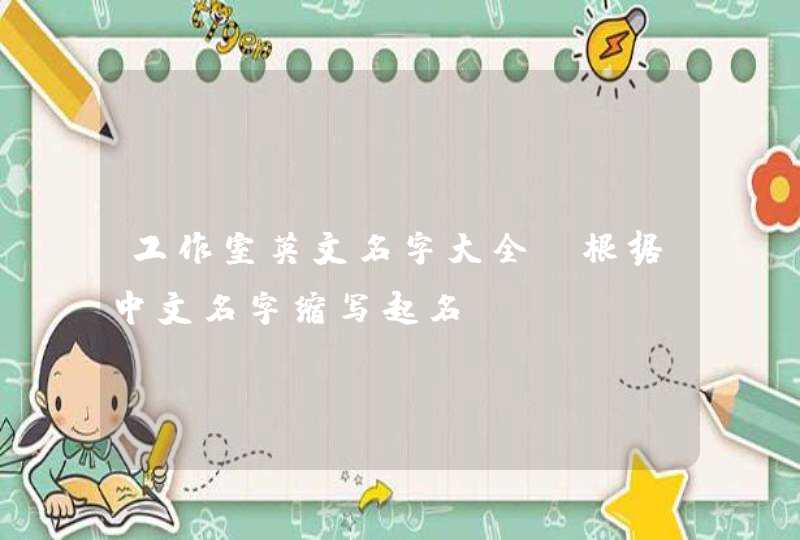 工作室英文名字大全_根据中文名字缩写起名,第1张