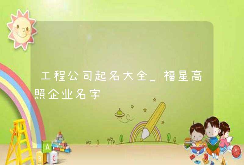 工程公司起名大全_福星高照企业名字,第1张