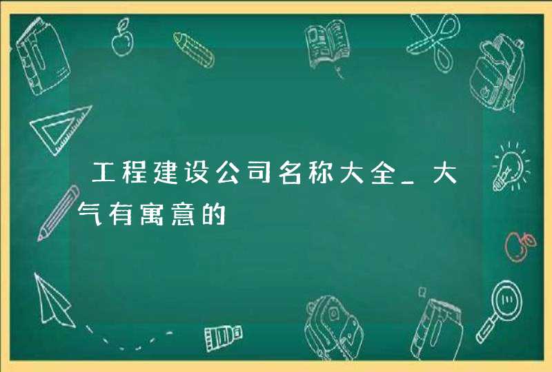 工程建设公司名称大全_大气有寓意的,第1张