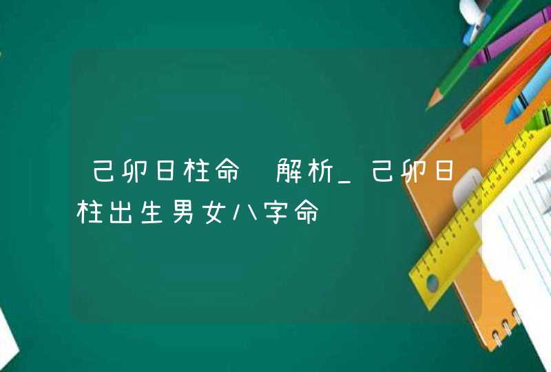 己卯日柱命运解析_己卯日柱出生男女八字命运,第1张