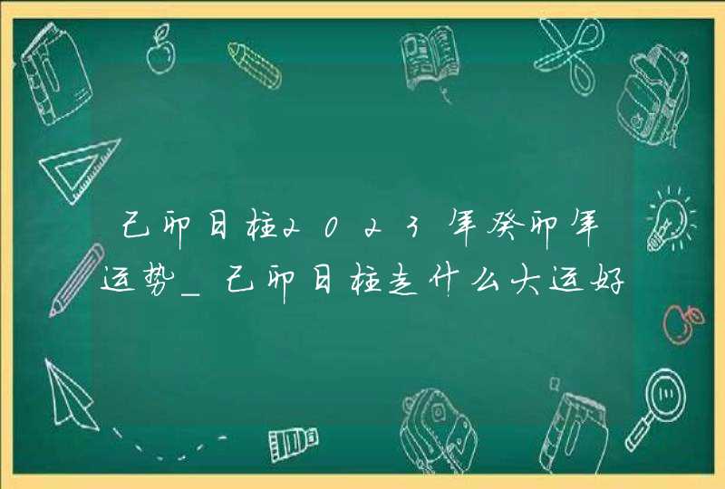 己卯日柱2023年癸卯年运势_己卯日柱走什么大运好,第1张