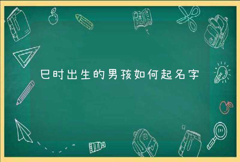 巳时出生的男孩如何起名字,第1张