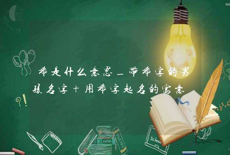 希是什么意思_带希字的男孩名字 用希字起名的寓意,第1张