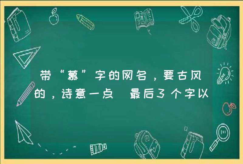 带“慕”字的网名，要古风的，诗意一点（最后3个字以上）求三个字唯美古风名字,第1张