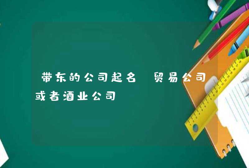 带东的公司起名，贸易公司或者酒业公司,第1张