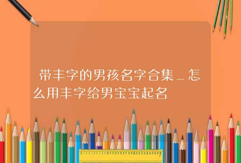 带丰字的男孩名字合集_怎么用丰字给男宝宝起名,第1张